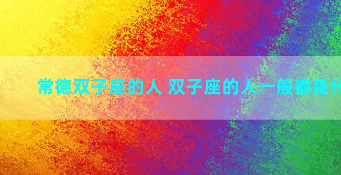 常德双子座的人 双子座的人一般都是什么性格